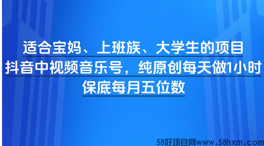 适合宝妈、上班族、大学生的项目，抖音中视频音乐号，纯原创每天做1小时，保底每月五位数