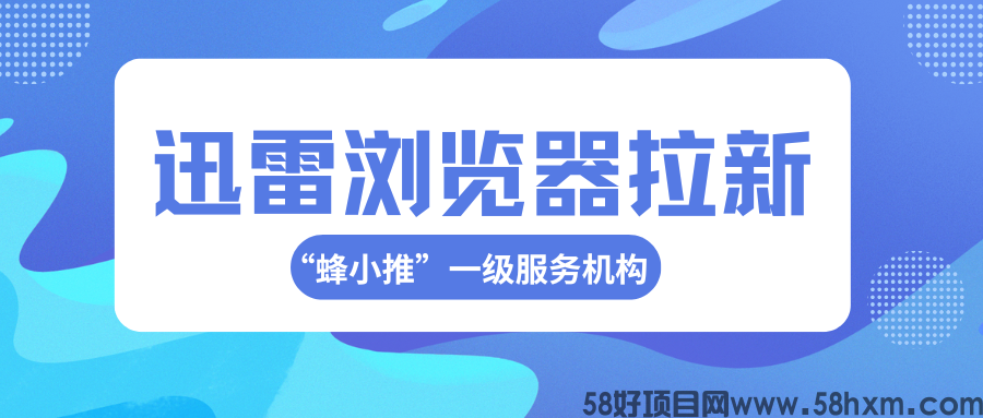 【蜂小推】抢占先机！迅雷浏览器拉新的热门渠道