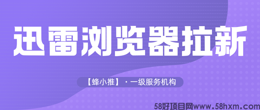 【蜂小推】零门槛开启副业！迅雷浏览器推广轻松解锁额外收入
